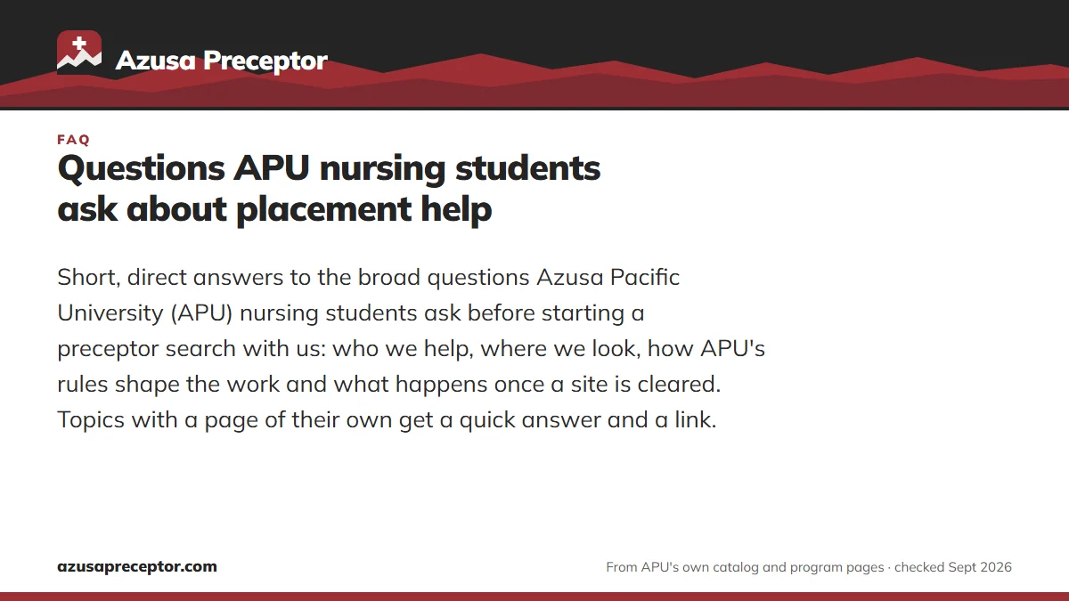 Questions APU nursing students ask about placement help. Short, direct answers to the broad questions Azusa Pacific University (APU) nursing students ask before starting a preceptor search with us: who we help, where 